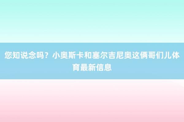 您知说念吗？小奥斯卡和塞尔吉尼奥这俩哥们儿体育最新信息