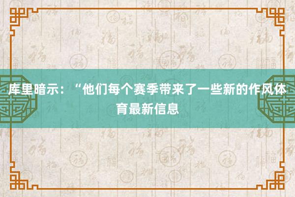 库里暗示：“他们每个赛季带来了一些新的作风体育最新信息