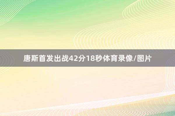 唐斯首发出战42分18秒体育录像/图片