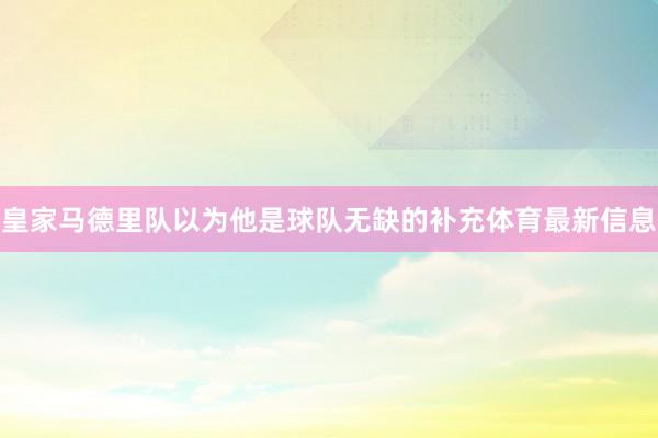 皇家马德里队以为他是球队无缺的补充体育最新信息