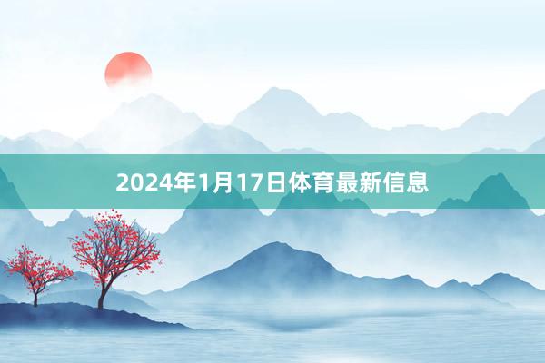 2024年1月17日体育最新信息
