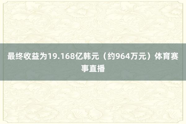 最终收益为19.168亿韩元（约964万元）体育赛事直播
