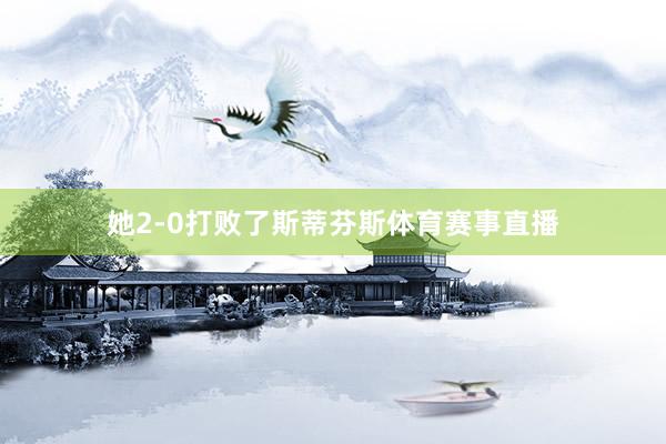 她2-0打败了斯蒂芬斯体育赛事直播