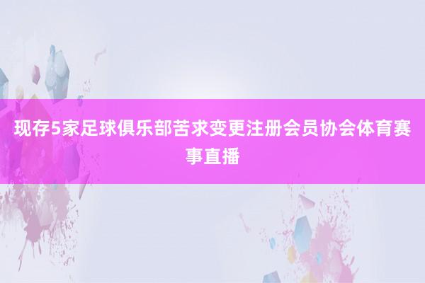 现存5家足球俱乐部苦求变更注册会员协会体育赛事直播