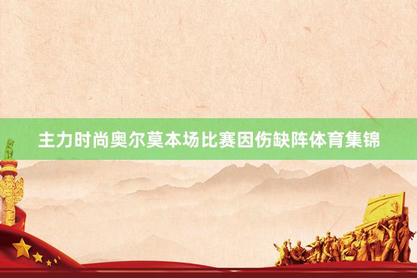 主力时尚奥尔莫本场比赛因伤缺阵体育集锦