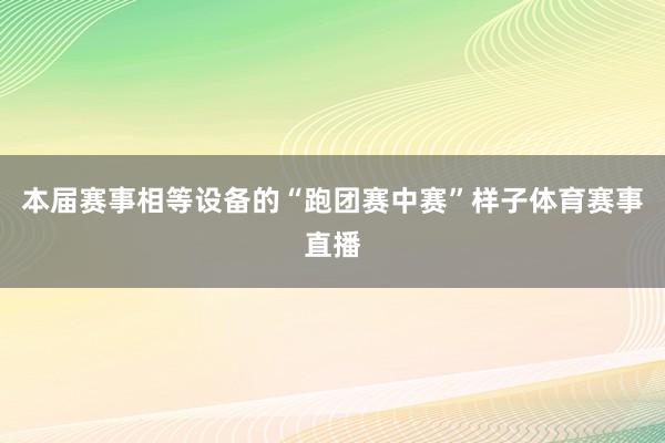 本届赛事相等设备的“跑团赛中赛”样子体育赛事直播