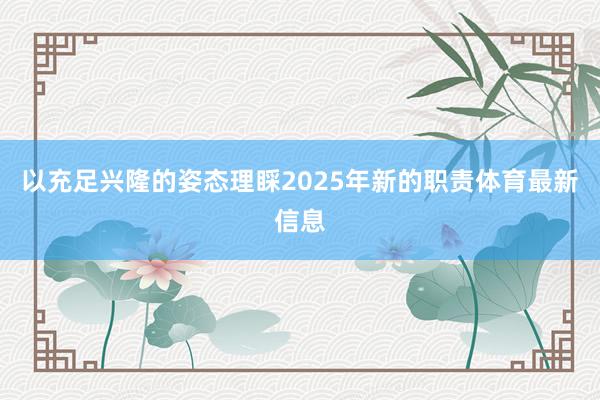 以充足兴隆的姿态理睬2025年新的职责体育最新信息