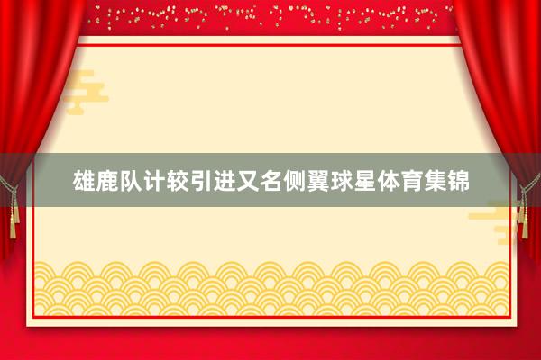 雄鹿队计较引进又名侧翼球星体育集锦