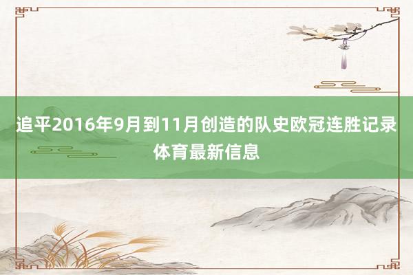 追平2016年9月到11月创造的队史欧冠连胜记录体育最新信息