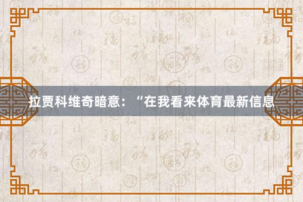 拉贾科维奇暗意：“在我看来体育最新信息