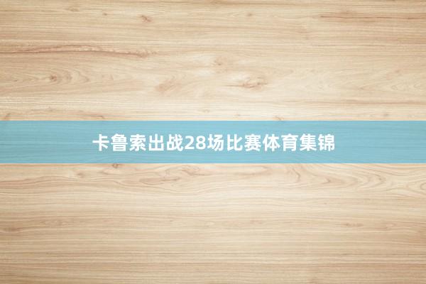 卡鲁索出战28场比赛体育集锦
