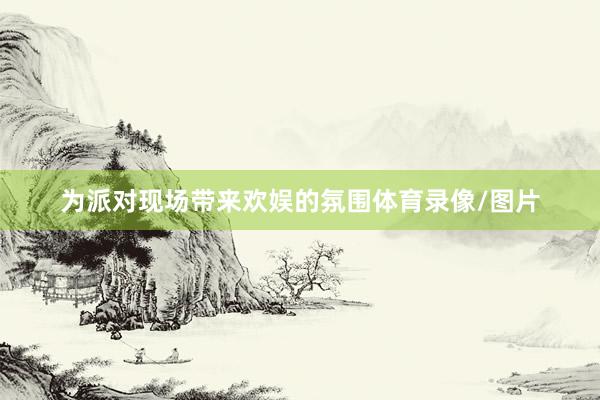 为派对现场带来欢娱的氛围体育录像/图片
