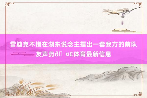 雷迪克不错在湖东说念主摆出一套我方的前队友声势🤣体育最新信息