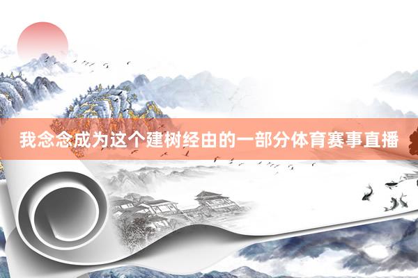 我念念成为这个建树经由的一部分体育赛事直播