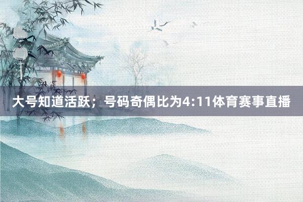 大号知道活跃；号码奇偶比为4:11体育赛事直播
