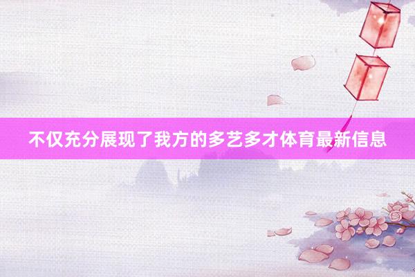 不仅充分展现了我方的多艺多才体育最新信息