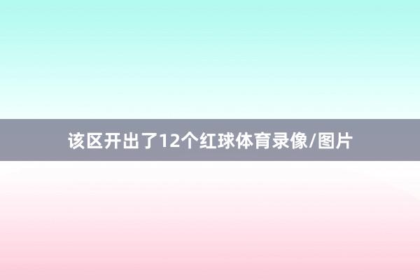 该区开出了12个红球体育录像/图片