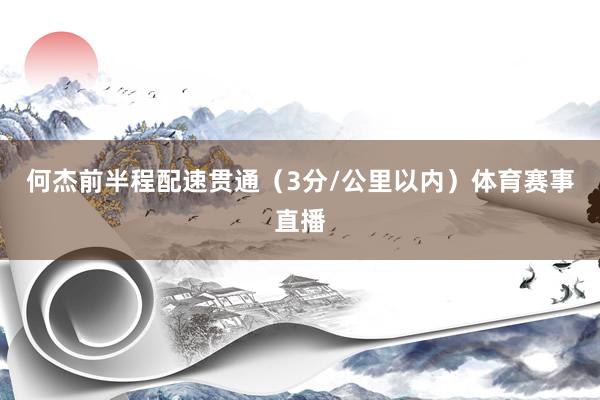何杰前半程配速贯通(3分/公里以内)体育赛事直播