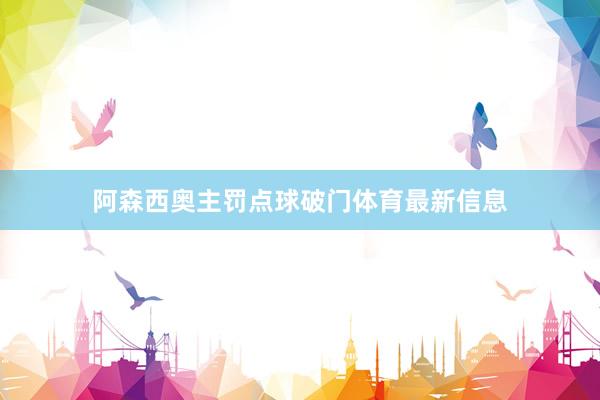 阿森西奥主罚点球破门体育最新信息