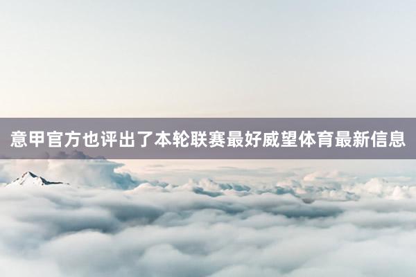 意甲官方也评出了本轮联赛最好威望体育最新信息