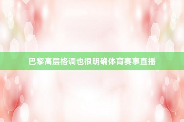 巴黎高层格调也很明确体育赛事直播