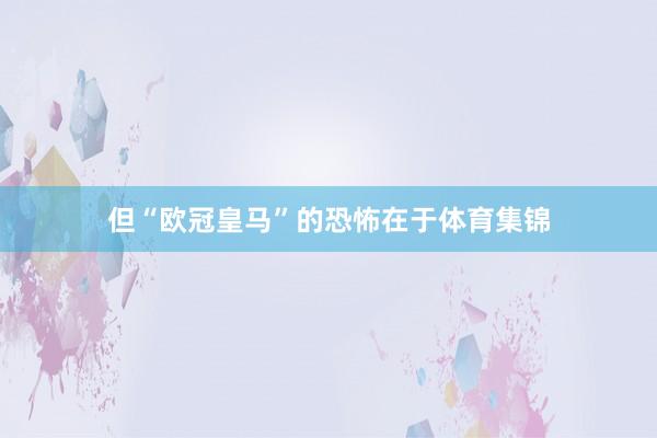 但“欧冠皇马”的恐怖在于体育集锦