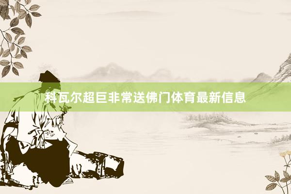 科瓦尔超巨非常送佛门体育最新信息