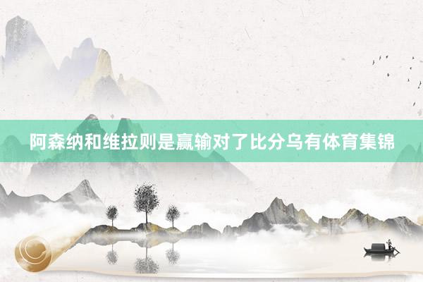 阿森纳和维拉则是赢输对了比分乌有体育集锦