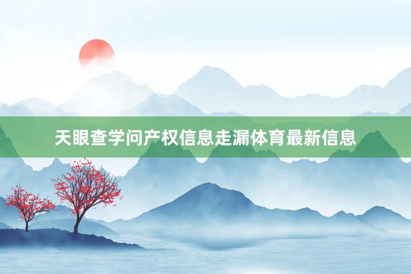 天眼查学问产权信息走漏体育最新信息