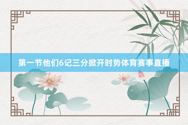 第一节他们6记三分掀开时势体育赛事直播