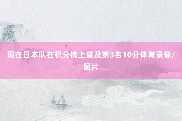 现在日本队在积分榜上普及第3名10分体育录像/图片