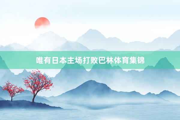 唯有日本主场打败巴林体育集锦
