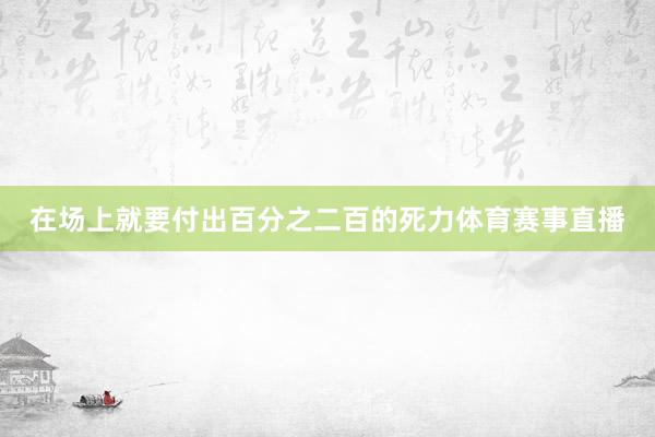 在场上就要付出百分之二百的死力体育赛事直播