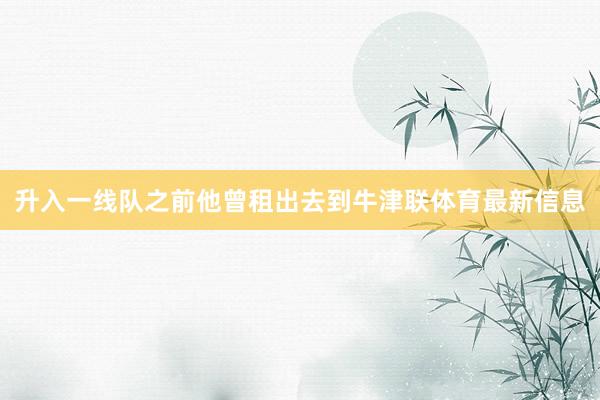 升入一线队之前他曾租出去到牛津联体育最新信息