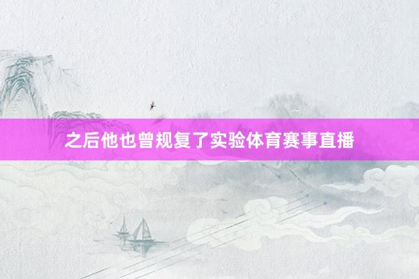 之后他也曾规复了实验体育赛事直播