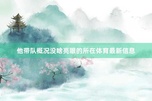 他带队概况没啥亮眼的所在体育最新信息