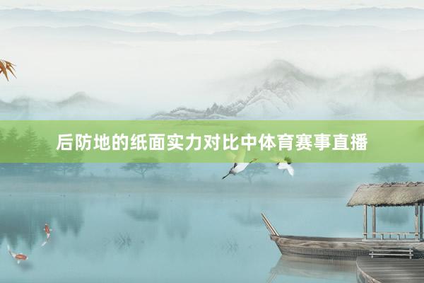 后防地的纸面实力对比中体育赛事直播