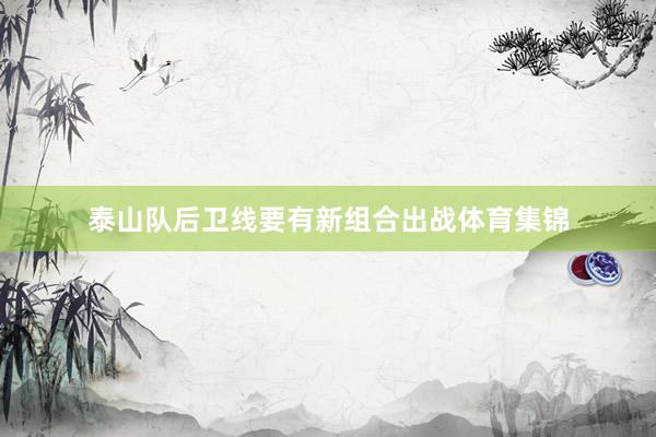 泰山队后卫线要有新组合出战体育集锦