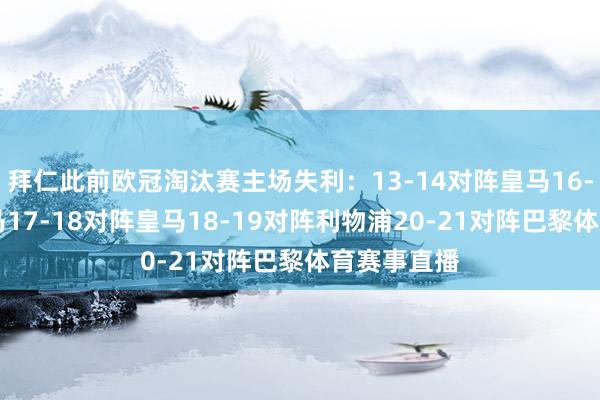 拜仁此前欧冠淘汰赛主场失利：13-14对阵皇马16-17对阵皇马17-18对阵皇马18-19对阵利物浦20-21对阵巴黎体育赛事直播
