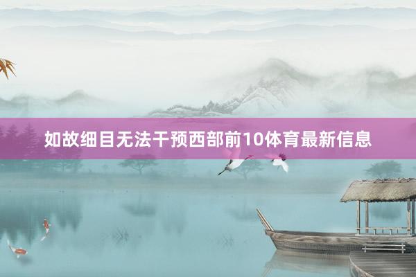 如故细目无法干预西部前10体育最新信息