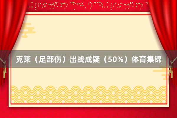 克莱（足部伤）出战成疑（50%）体育集锦
