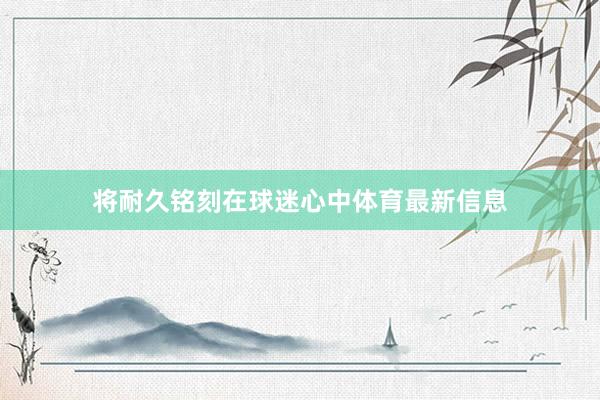 将耐久铭刻在球迷心中体育最新信息