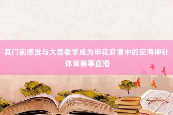 其门前感觉与大赛教学成为申花窘境中的定海神针 体育赛事直播