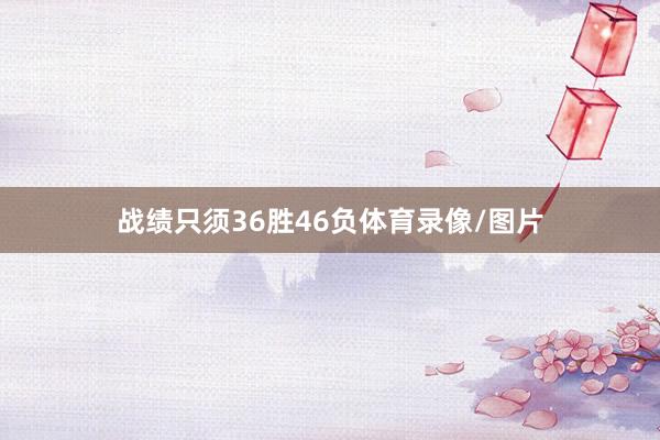 战绩只须36胜46负体育录像/图片