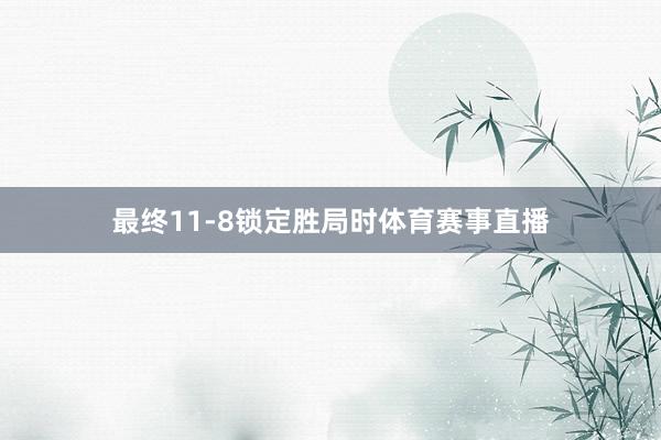 最终11-8锁定胜局时体育赛事直播