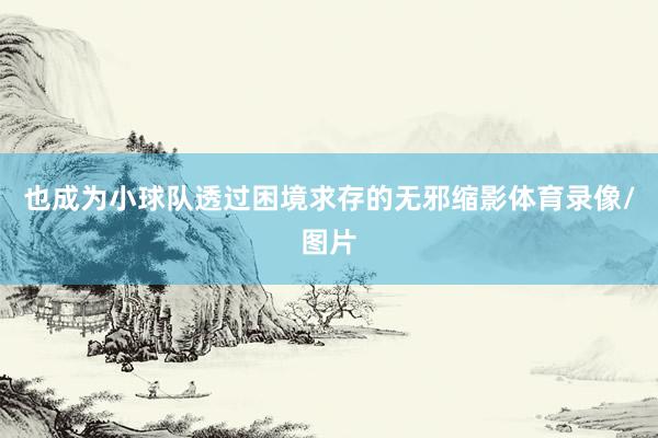 也成为小球队透过困境求存的无邪缩影体育录像/图片