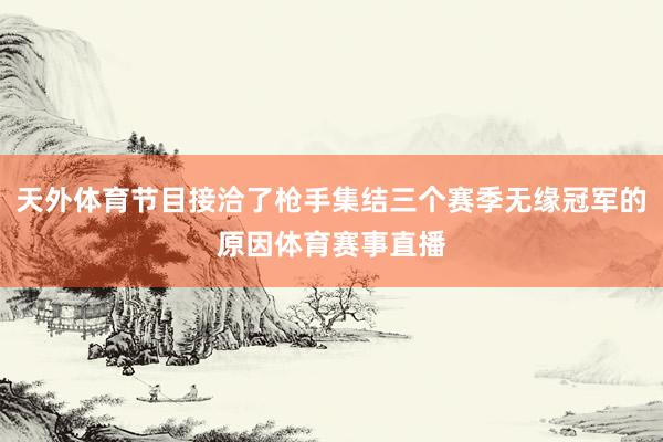 天外体育节目接洽了枪手集结三个赛季无缘冠军的原因体育赛事直播