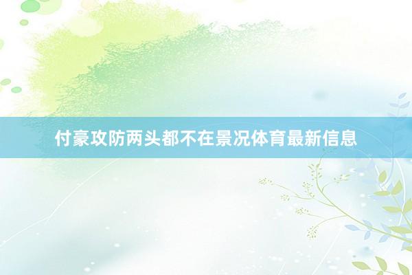 付豪攻防两头都不在景况体育最新信息