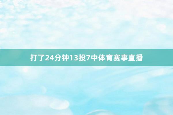 打了24分钟13投7中体育赛事直播