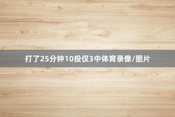 打了25分钟10投仅3中体育录像/图片
